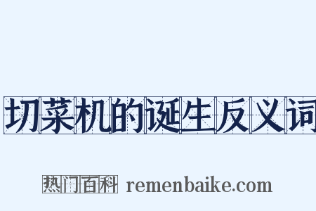 切菜机的诞生反义词是什么意思的图片